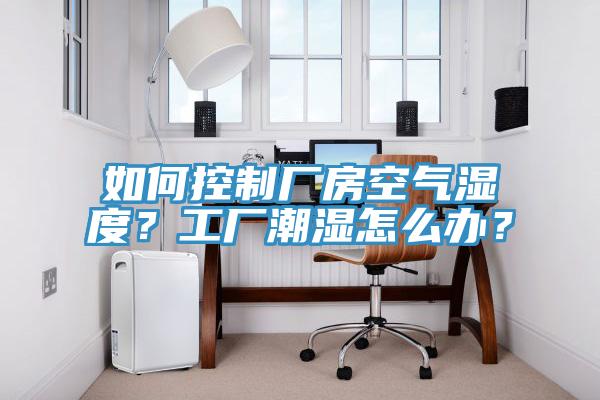 如何控制厂房空气湿度？工厂潮湿怎么办？