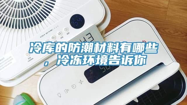 冷库的防潮材料有哪些，冷冻环境告诉你