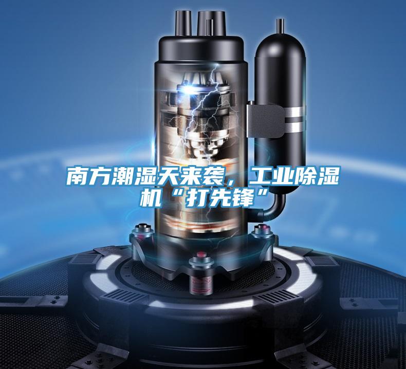 南方潮湿天来袭，工业91免费网站在线观看“打先锋”