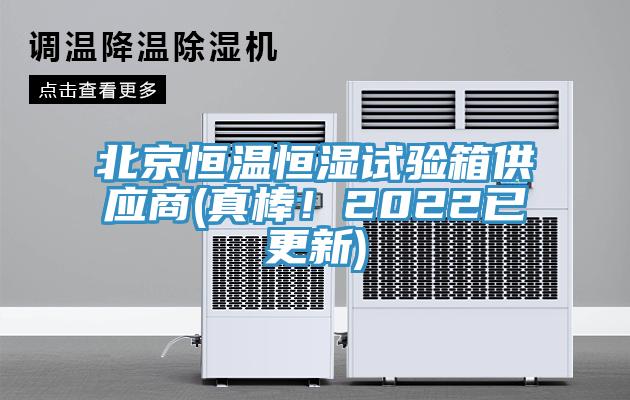 北京恒温恒湿试验箱供应商(真棒！2022已更新)
