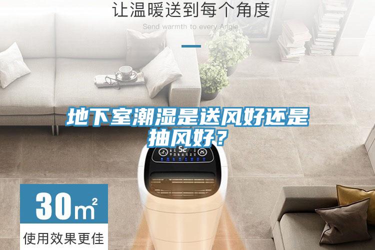 地下室潮湿是送风好还是抽风好？