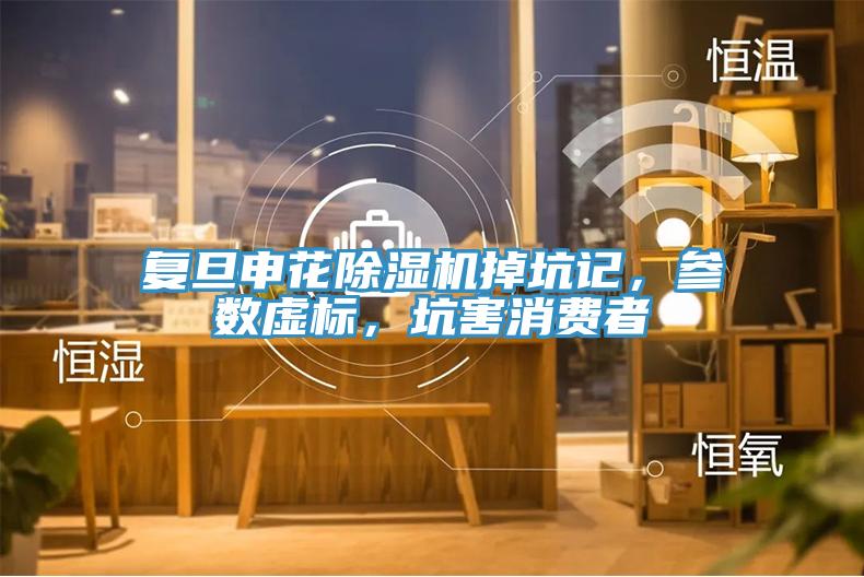 复旦申花91免费网站在线观看掉坑记，参数虚标，坑害消费者