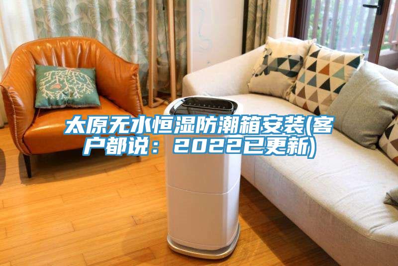 太原无水恒湿防潮箱安装(客户都说：2022已更新)