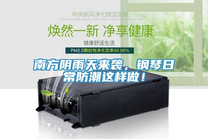 南方阴雨天来袭，钢琴日常防潮这样做！