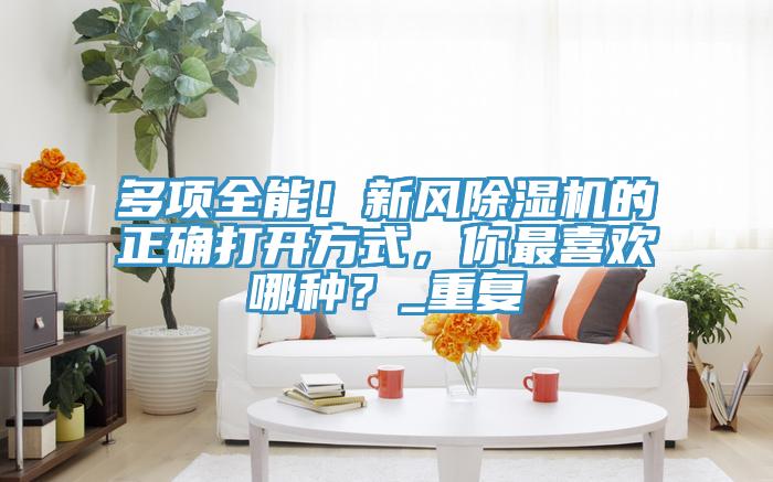 多项全能！新风91免费网站在线观看的正确打开方式，你最喜欢哪种？_重复