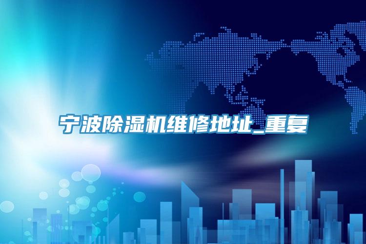 宁波91免费网站在线观看维修地址_重复