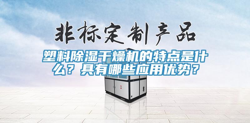 塑料除湿干燥机的特点是什么？具有哪些应用优势？