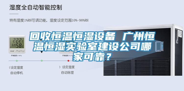回收恒温恒湿设备 广州恒温恒湿实验室建设公司哪家可靠？