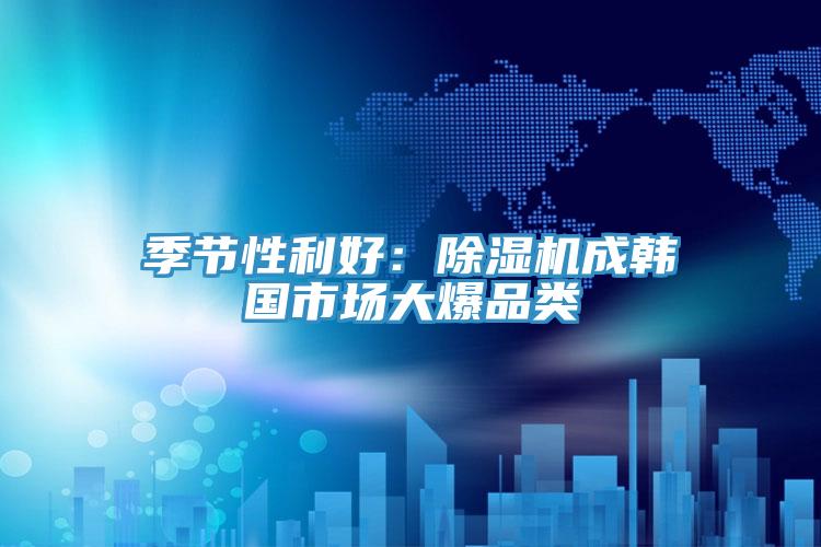 季节性利好：91免费网站在线观看成韩国市场大爆品类