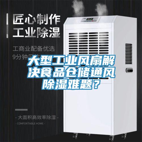 大型工业风扇解决食品仓储通风除湿难题？