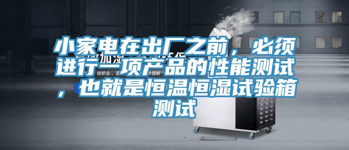 小家电在出厂之前，必须进行一项产品的性能测试，也就是恒温恒湿试验箱测试