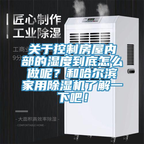 关于控制房屋内部的湿度到底怎么做呢？和哈尔滨家用91免费网站在线观看了解一下吧！