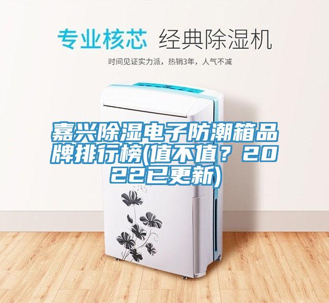 嘉兴除湿电子防潮箱品牌排行榜(值不值？2022已更新)