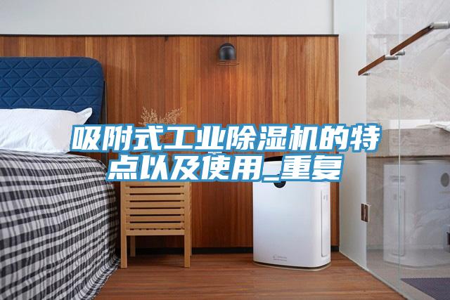 吸附式工业91免费网站在线观看的特点以及使用_重复
