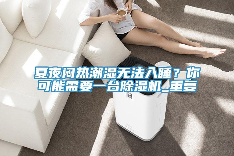 夏夜闷热潮湿无法入睡？你可能需要一台91免费网站在线观看_重复