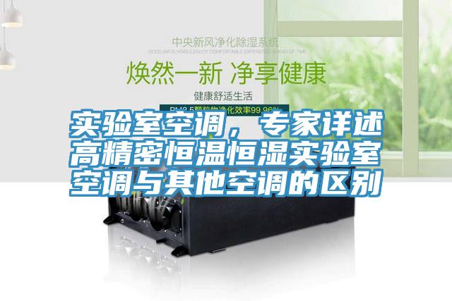 实验室空调，专家详述高精密恒温恒湿实验室空调与其他空调的区别