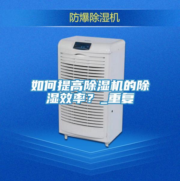 如何提高91免费网站在线观看的除湿效率？_重复