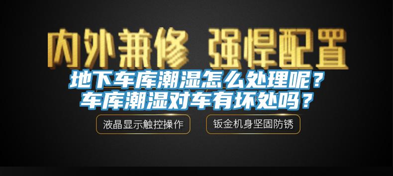 地下车库潮湿怎么处理呢？车库潮湿对车有坏处吗？