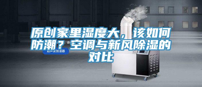 原创家里湿度大，该如何防潮？空调与新风除湿的对比