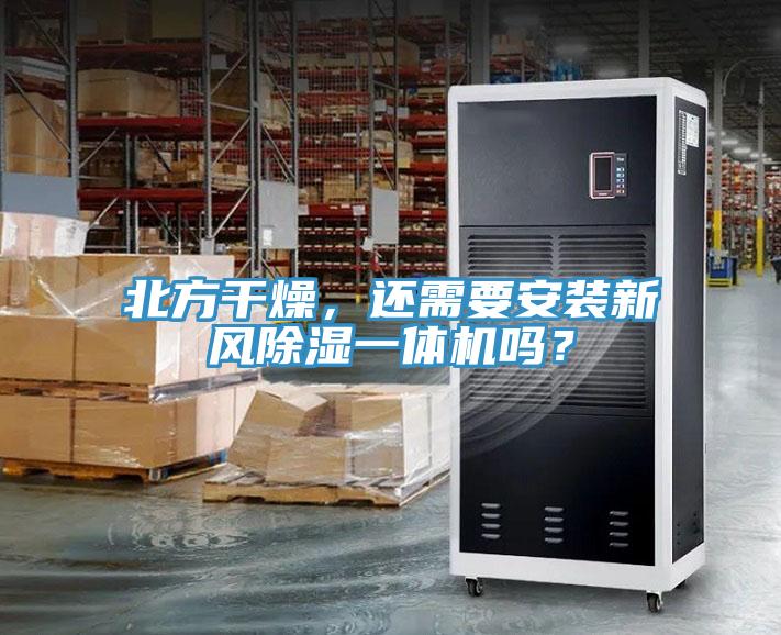 北方干燥，还需要安装新风除湿一体机吗？
