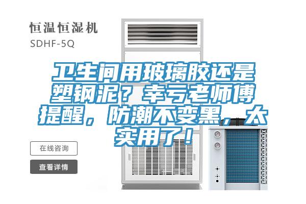 卫生间用玻璃胶还是塑钢泥？幸亏老师傅提醒，防潮不变黑，太实用了！
