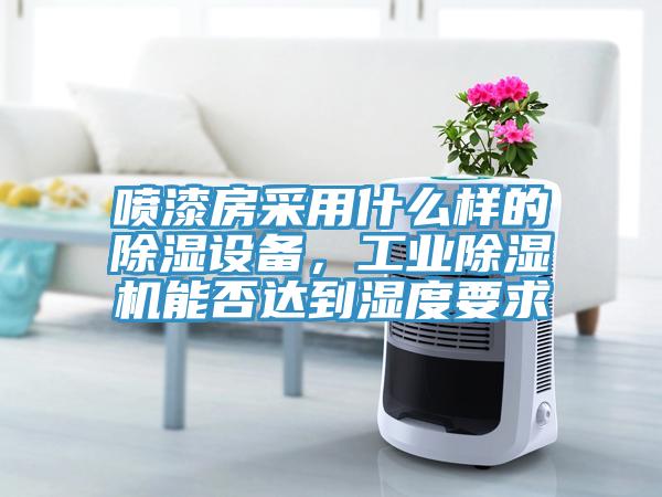 喷漆房采用什么样的除湿设备，工业91免费网站在线观看能否达到湿度要求