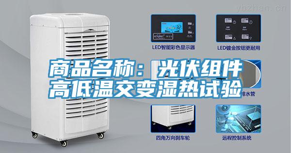 商品名称：光伏组件高低温交变湿热试验