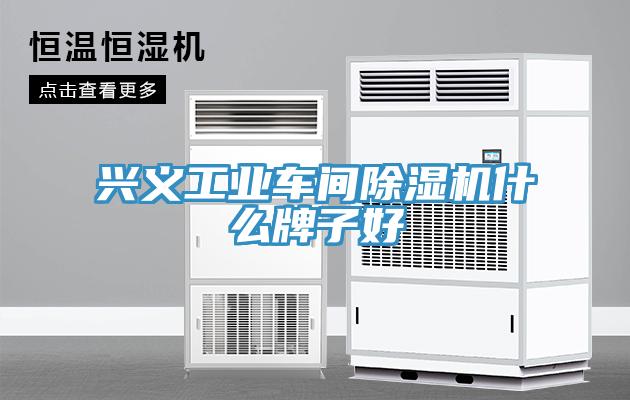 兴义工业车间91免费网站在线观看什么牌子好