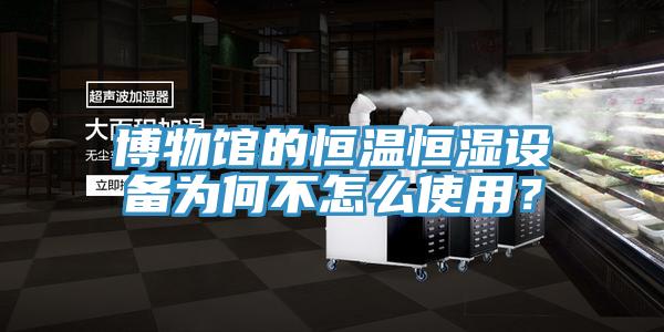 博物馆的恒温恒湿设备为何不怎么使用？