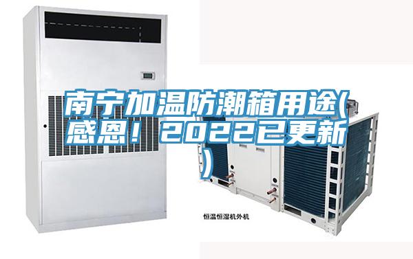 南宁加温防潮箱用途(感恩！2022已更新)