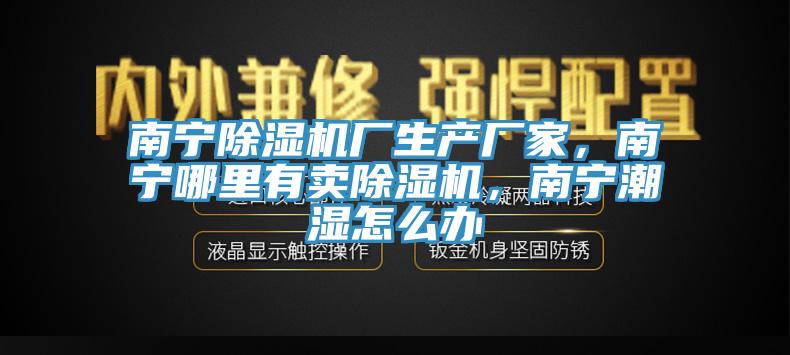 南宁91免费网站在线观看厂生产厂家，南宁哪里有卖91免费网站在线观看，南宁潮湿怎么办