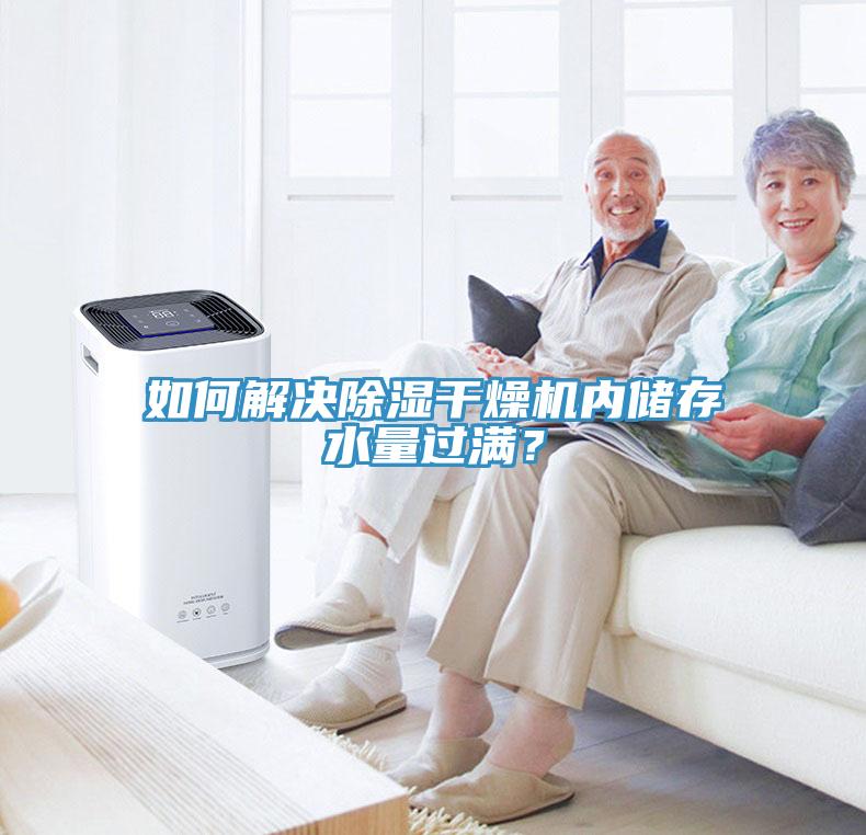 如何解决除湿干燥机内储存水量过满？