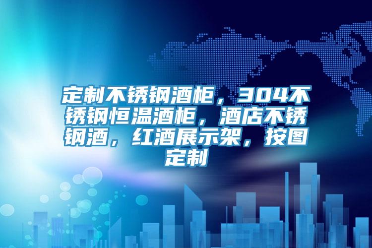 定制不锈钢酒柜，304不锈钢恒温酒柜，酒店不锈钢酒，红酒展示架，按图定制