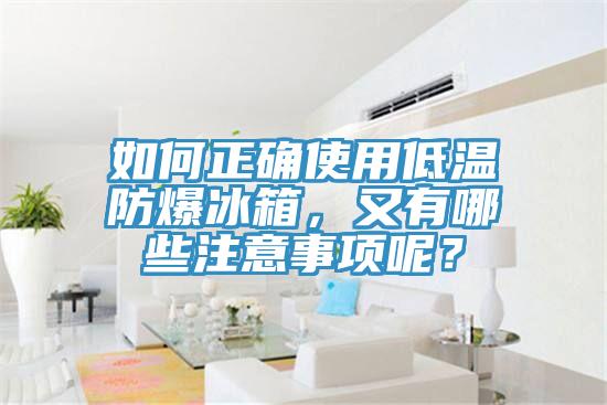 如何正确使用低温防爆冰箱，又有哪些注意事项呢？