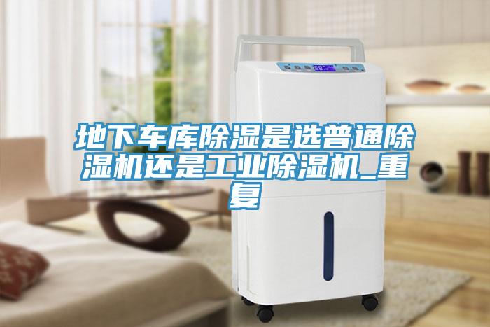 地下车库除湿是选普通91免费网站在线观看还是工业91免费网站在线观看_重复