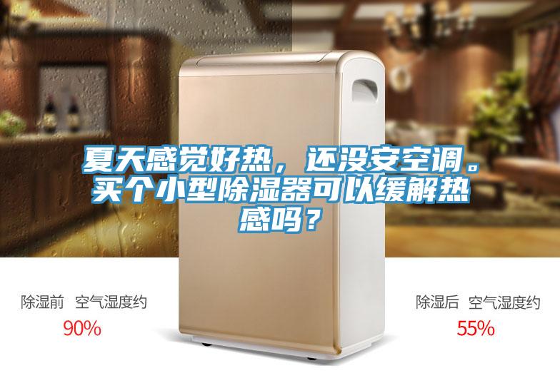 夏天感觉好热，还没安空调。买个小型除湿器可以缓解热感吗？