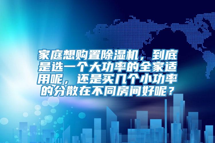 家庭想购置91免费网站在线观看，到底是选一个大功率的全家适用呢，还是买几个小功率的分散在不同房间好呢？