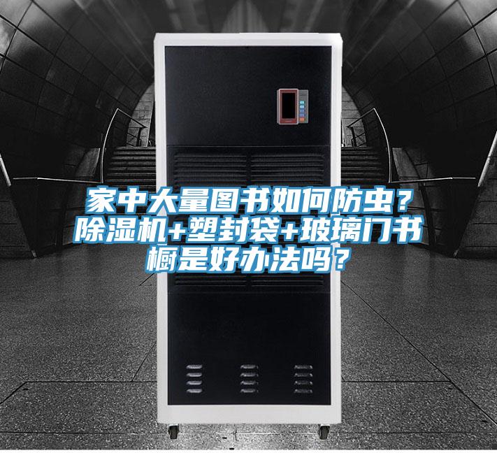 家中大量图书如何防虫？91免费网站在线观看+塑封袋+玻璃门书橱是好办法吗？