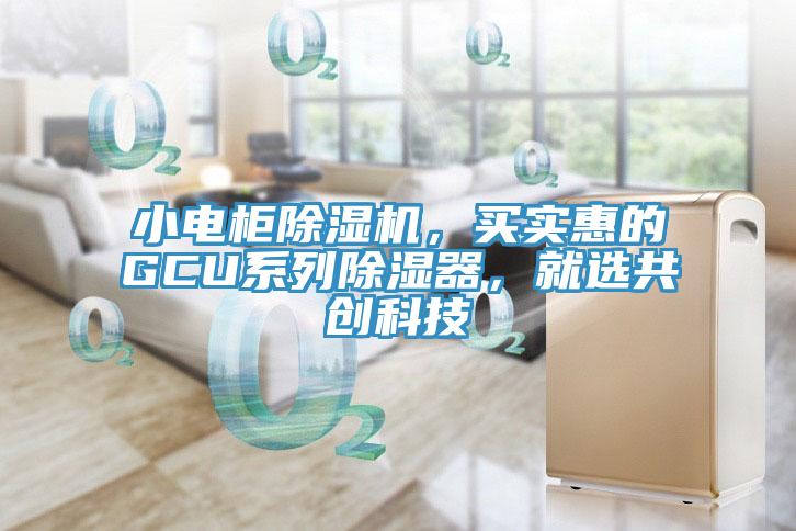 小电柜91免费网站在线观看，买实惠的GCU系列除湿器，就选共创科技
