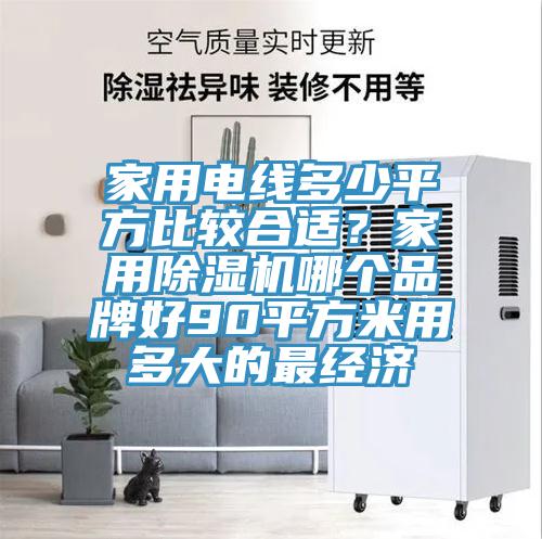 家用电线多少平方比较合适？家用91免费网站在线观看哪个品牌好90平方米用多大的最经济