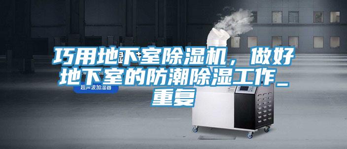 巧用地下室91免费网站在线观看，做好地下室的防潮除湿工作_重复