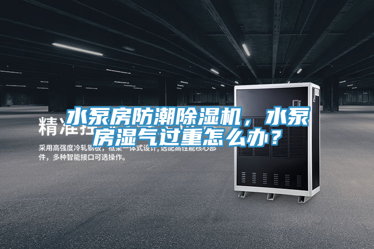 水泵房防潮91免费网站在线观看，水泵房湿气过重怎么办？