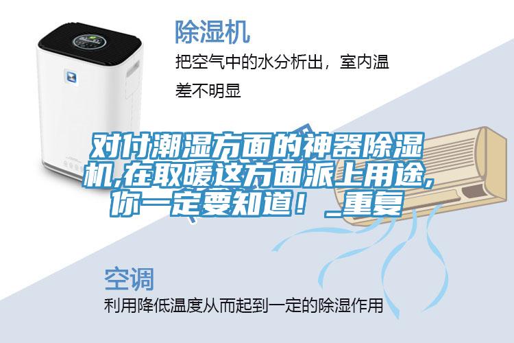 对付潮湿方面的神器91免费网站在线观看,在取暖这方面派上用途,你一定要知道！_重复