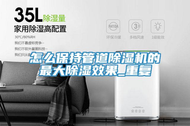 怎么保持管道91免费网站在线观看的最大除湿效果_重复