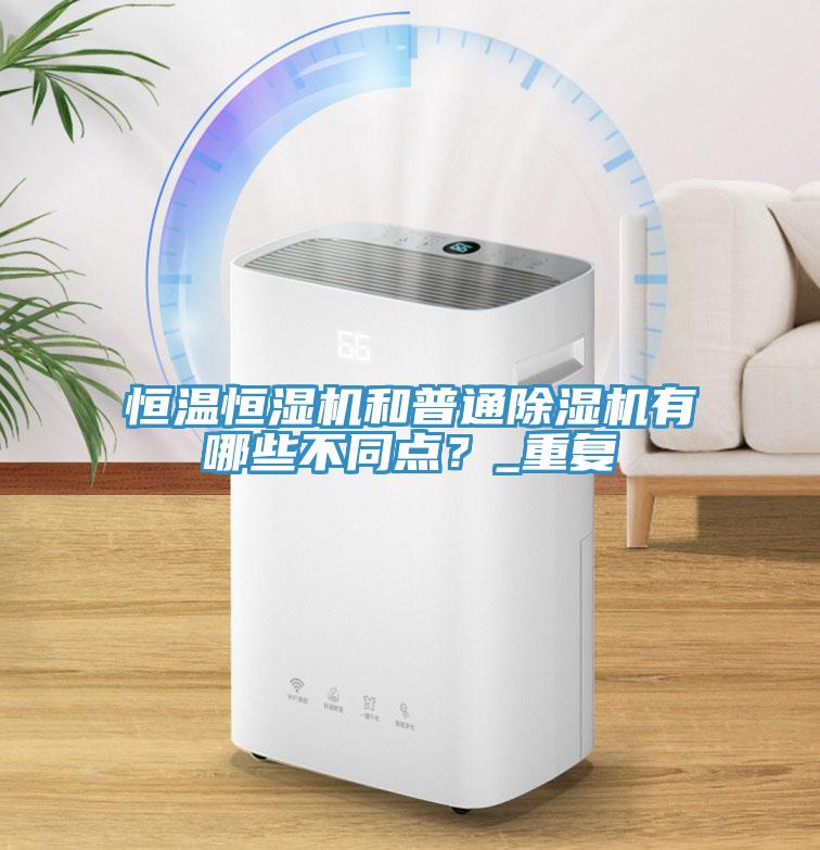 恒温恒湿机和普通91免费网站在线观看有哪些不同点？_重复