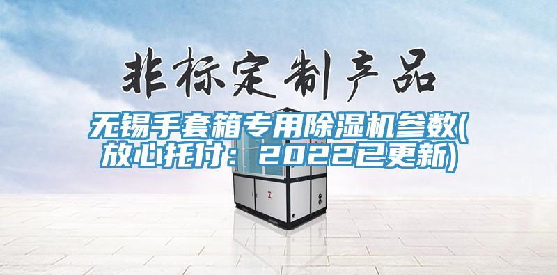 无锡手套箱专用91免费网站在线观看参数(放心托付：2022已更新)