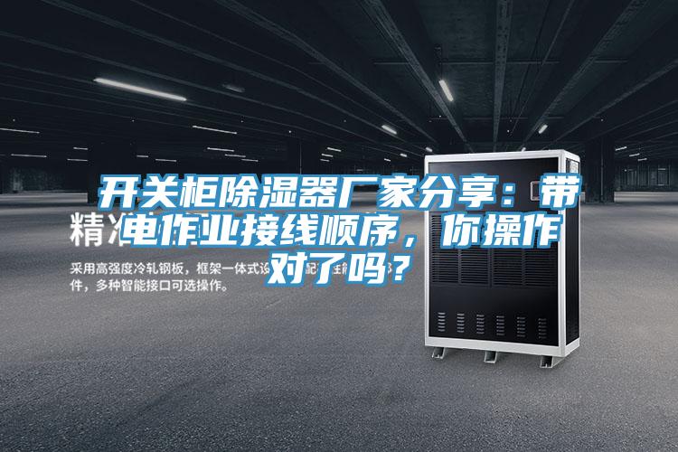 开关柜除湿器厂家分享：带电作业接线顺序，你操作对了吗？