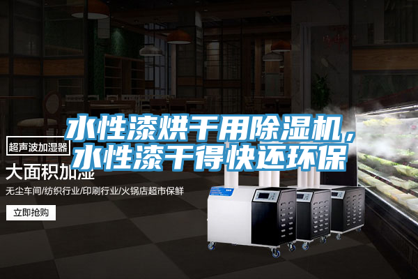 水性漆烘干用91免费网站在线观看，水性漆干得快还环保