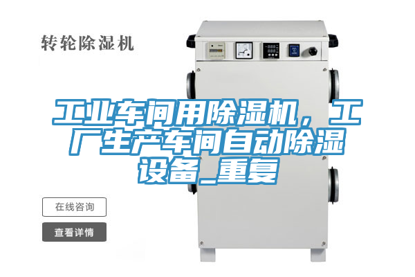 工业车间用91免费网站在线观看，工厂生产车间自动除湿设备_重复
