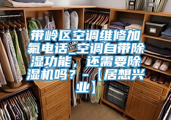 带岭区空调维修加氟电话_空调自带除湿功能，还需要91免费网站在线观看吗？-【居想兴业】